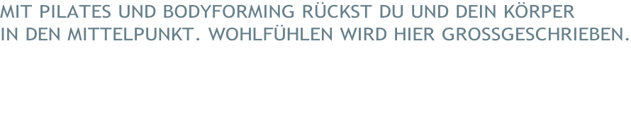 MIT PILATES UND BODYFORMING RÜCKST DU UND DEIN KÖRPER  IN DEN MITTELPUNKT. WOHLFÜHLEN WIRD HIER GROSSGESCHRIEBEN.